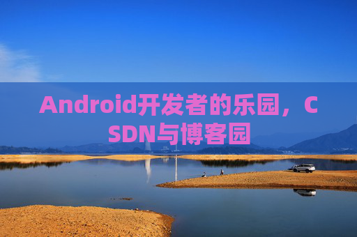 Android开发者的乐园，CSDN与博客园